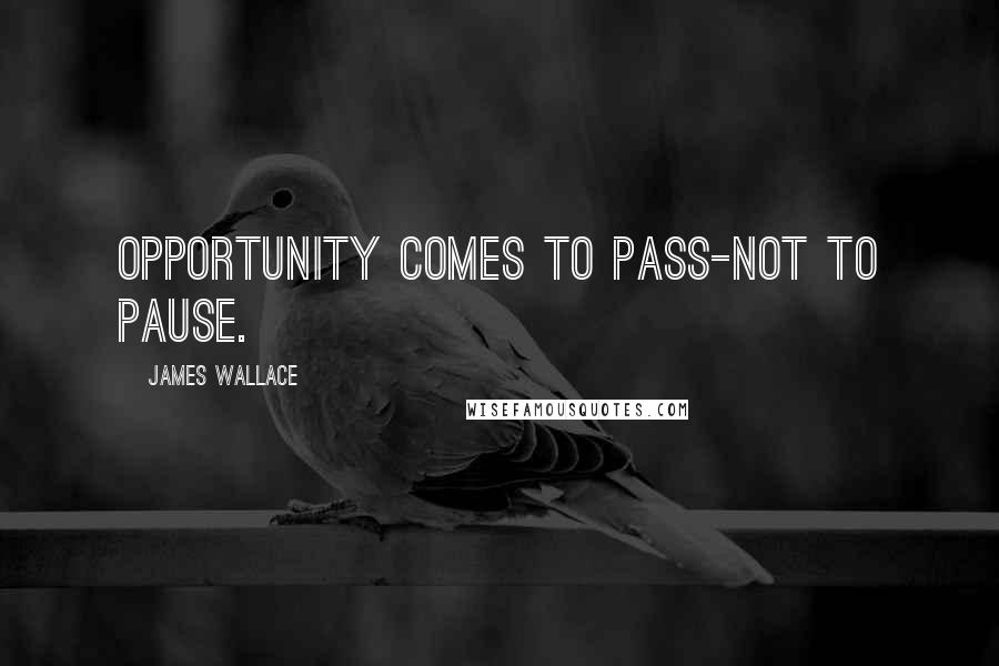 James Wallace Quotes: Opportunity comes to pass-not to pause.