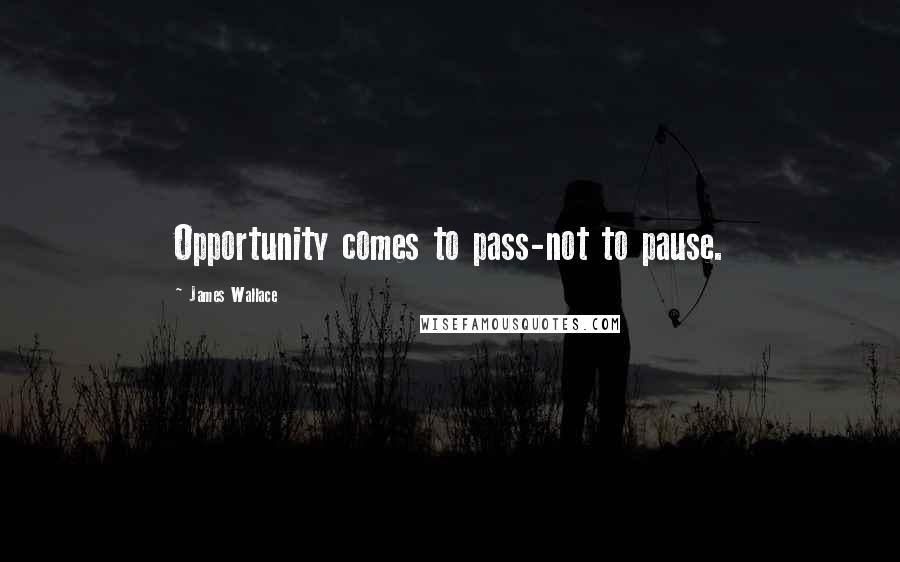 James Wallace Quotes: Opportunity comes to pass-not to pause.