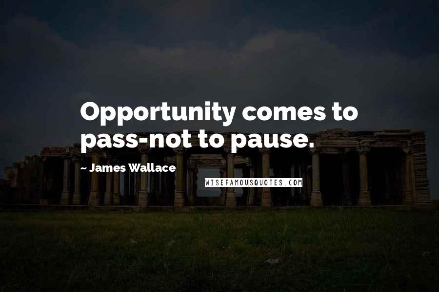 James Wallace Quotes: Opportunity comes to pass-not to pause.