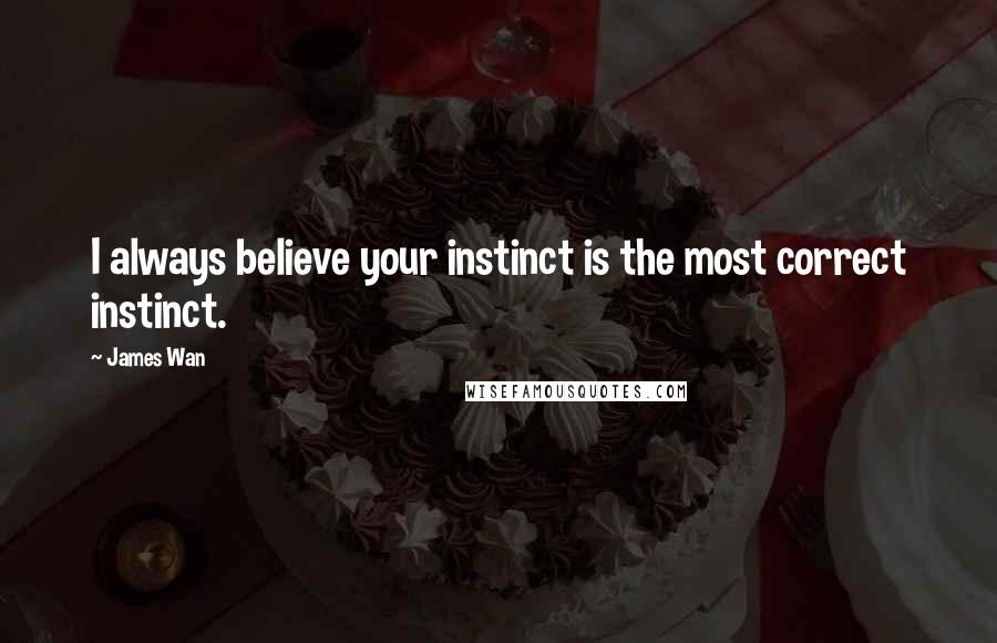 James Wan Quotes: I always believe your instinct is the most correct instinct.