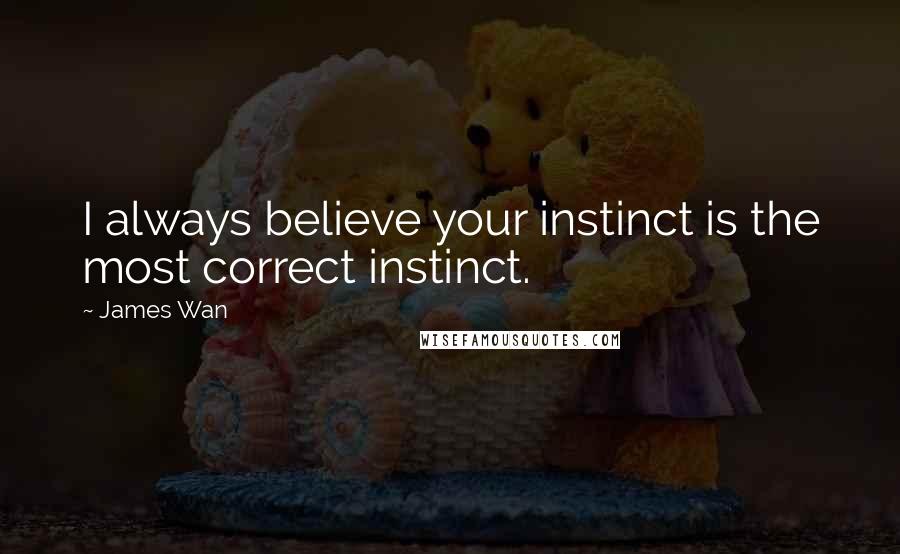 James Wan Quotes: I always believe your instinct is the most correct instinct.