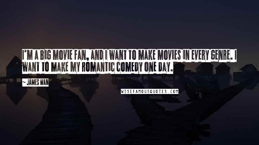 James Wan Quotes: I'm a big movie fan, and I want to make movies in every genre. I want to make my romantic comedy one day.