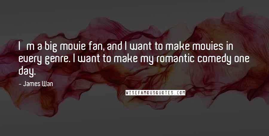 James Wan Quotes: I'm a big movie fan, and I want to make movies in every genre. I want to make my romantic comedy one day.