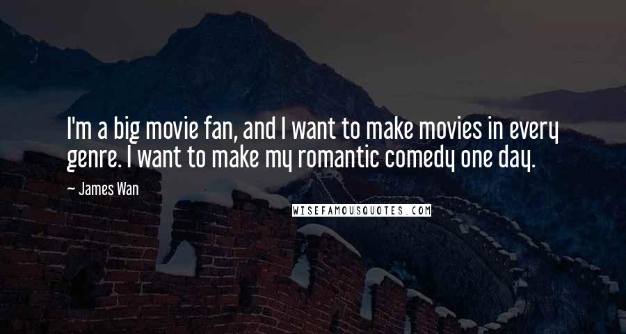 James Wan Quotes: I'm a big movie fan, and I want to make movies in every genre. I want to make my romantic comedy one day.