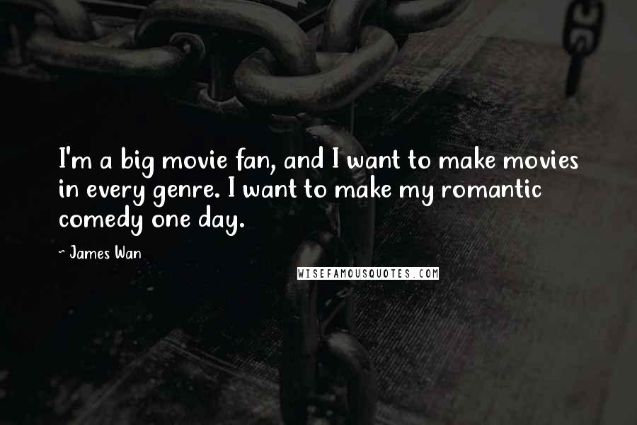 James Wan Quotes: I'm a big movie fan, and I want to make movies in every genre. I want to make my romantic comedy one day.