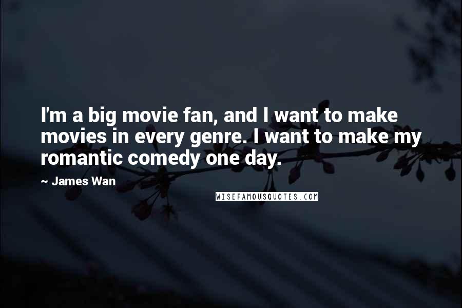 James Wan Quotes: I'm a big movie fan, and I want to make movies in every genre. I want to make my romantic comedy one day.