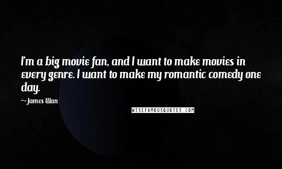 James Wan Quotes: I'm a big movie fan, and I want to make movies in every genre. I want to make my romantic comedy one day.