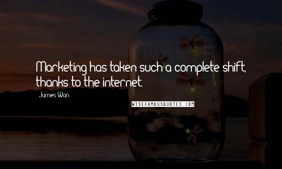 James Wan Quotes: Marketing has taken such a complete shift, thanks to the internet.