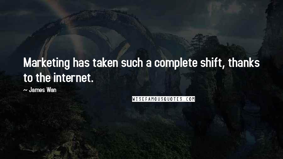 James Wan Quotes: Marketing has taken such a complete shift, thanks to the internet.