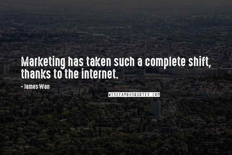 James Wan Quotes: Marketing has taken such a complete shift, thanks to the internet.