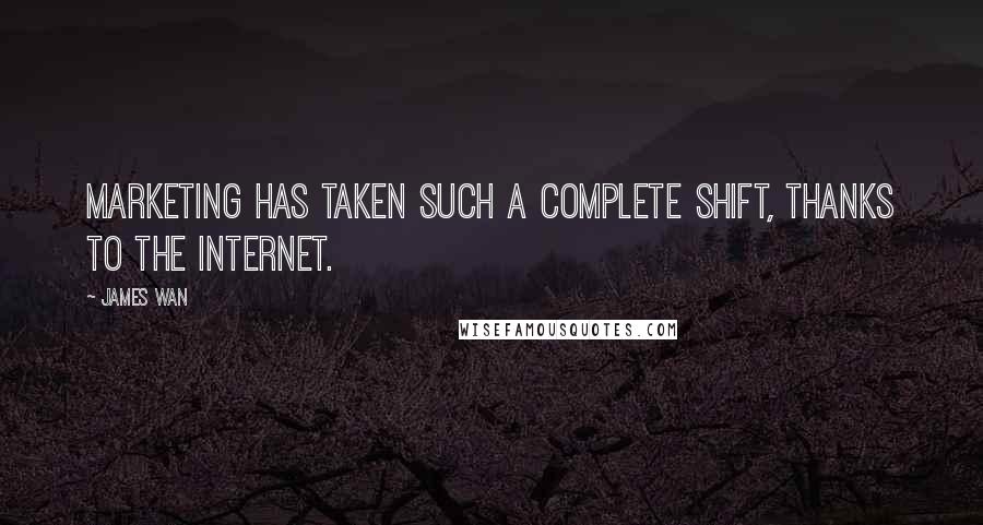 James Wan Quotes: Marketing has taken such a complete shift, thanks to the internet.