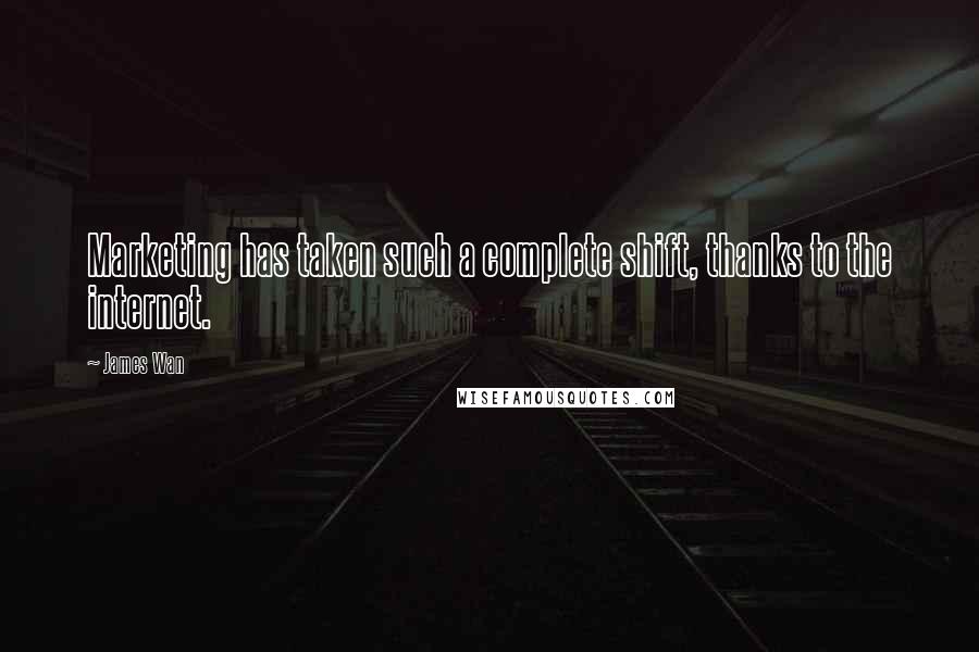 James Wan Quotes: Marketing has taken such a complete shift, thanks to the internet.