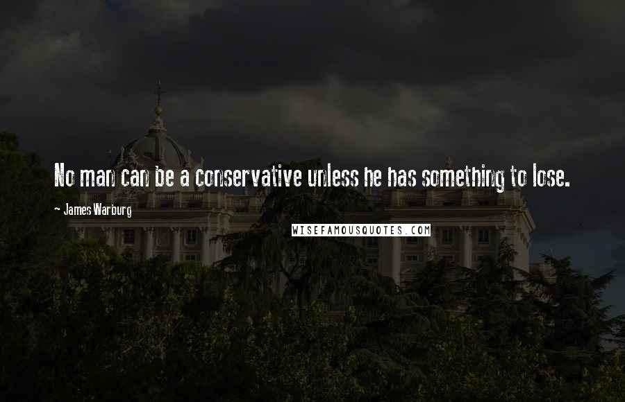 James Warburg Quotes: No man can be a conservative unless he has something to lose.