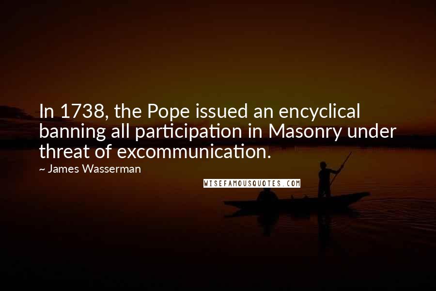 James Wasserman Quotes: In 1738, the Pope issued an encyclical banning all participation in Masonry under threat of excommunication.