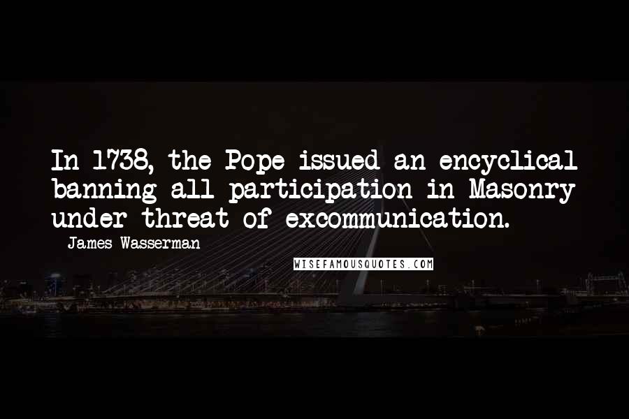 James Wasserman Quotes: In 1738, the Pope issued an encyclical banning all participation in Masonry under threat of excommunication.