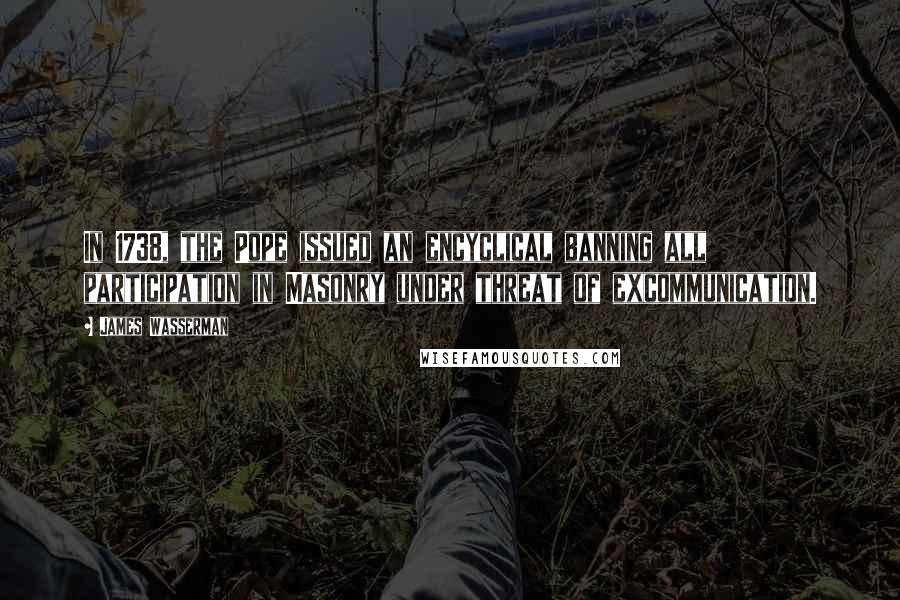 James Wasserman Quotes: In 1738, the Pope issued an encyclical banning all participation in Masonry under threat of excommunication.