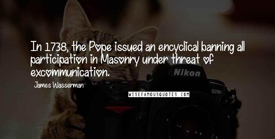 James Wasserman Quotes: In 1738, the Pope issued an encyclical banning all participation in Masonry under threat of excommunication.