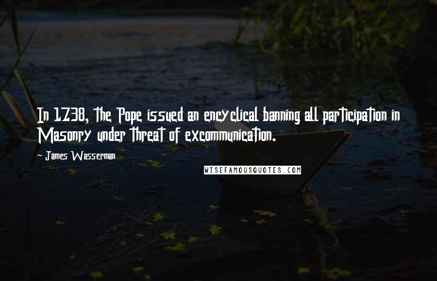 James Wasserman Quotes: In 1738, the Pope issued an encyclical banning all participation in Masonry under threat of excommunication.