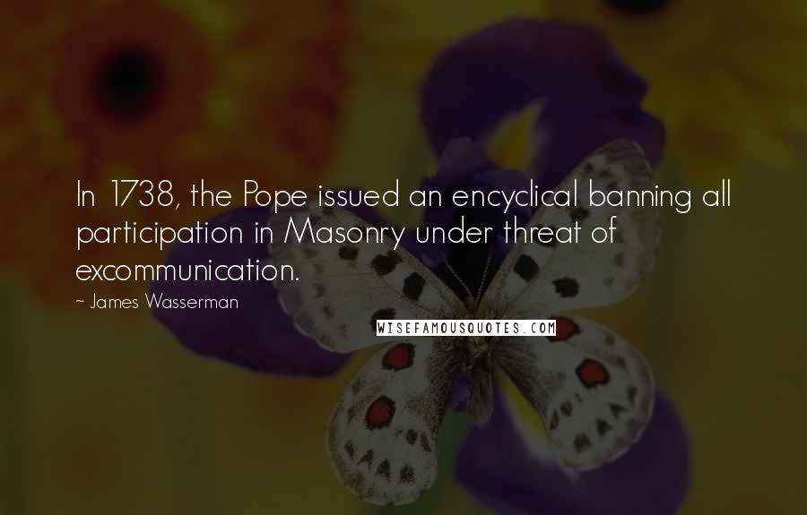 James Wasserman Quotes: In 1738, the Pope issued an encyclical banning all participation in Masonry under threat of excommunication.