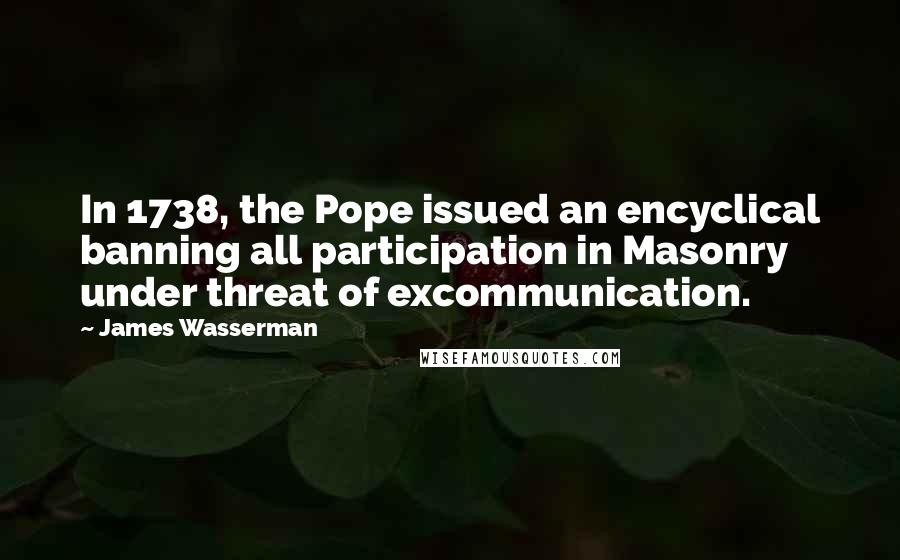 James Wasserman Quotes: In 1738, the Pope issued an encyclical banning all participation in Masonry under threat of excommunication.