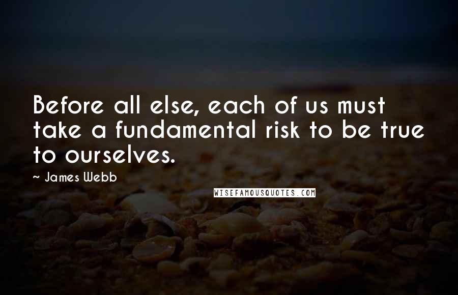 James Webb Quotes: Before all else, each of us must take a fundamental risk to be true to ourselves.