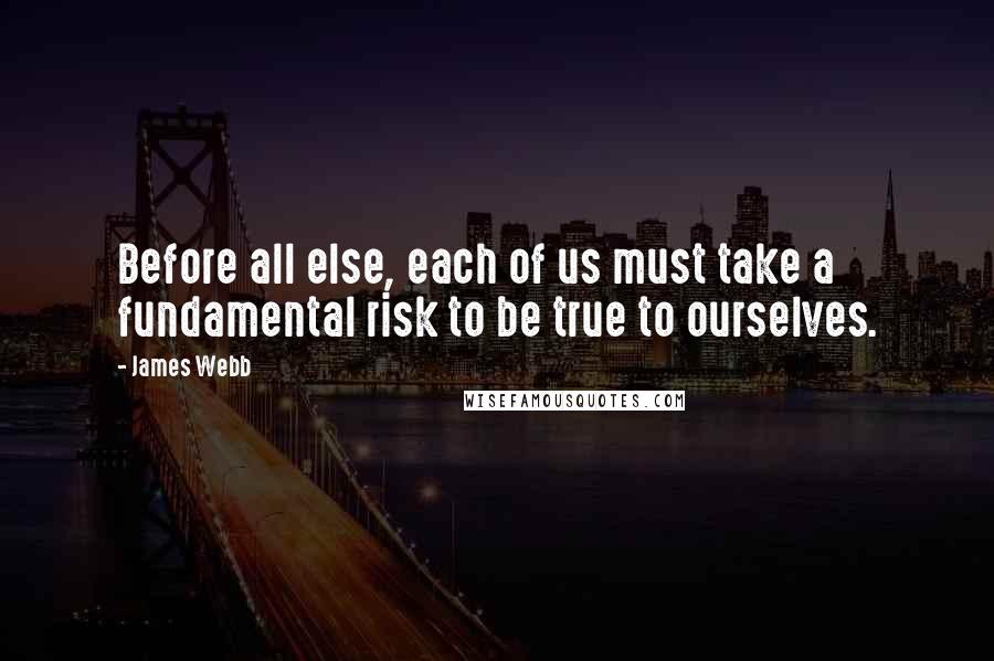James Webb Quotes: Before all else, each of us must take a fundamental risk to be true to ourselves.
