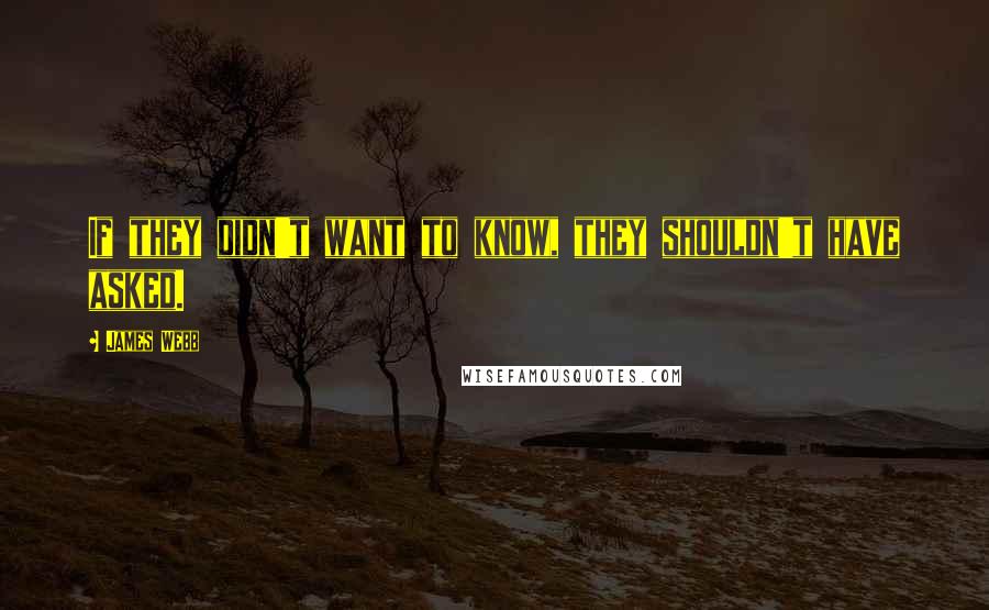 James Webb Quotes: If they didn't want to know, they shouldn't have asked.