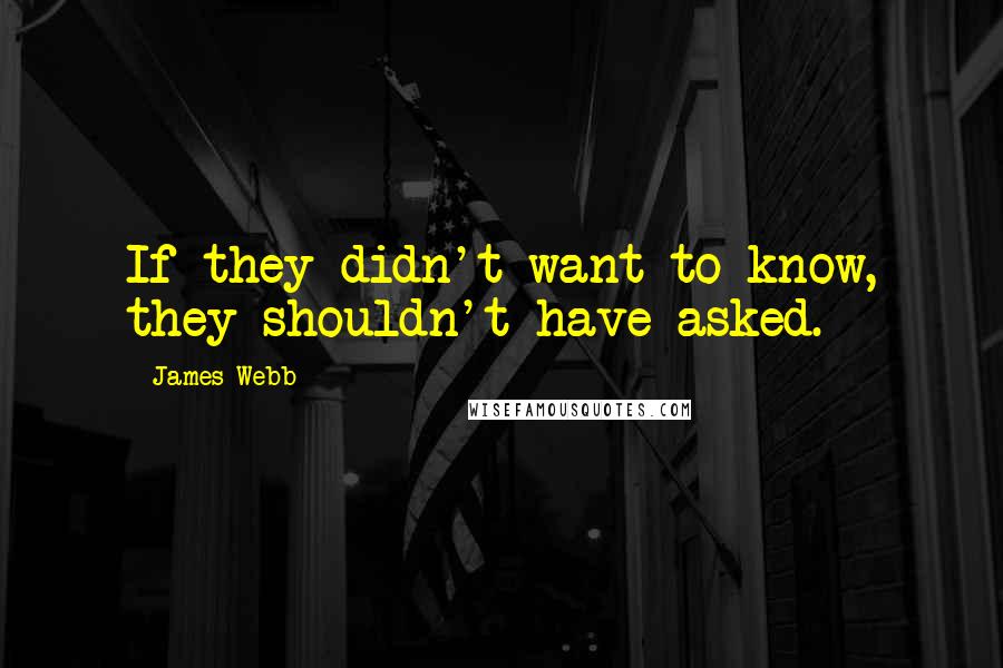 James Webb Quotes: If they didn't want to know, they shouldn't have asked.