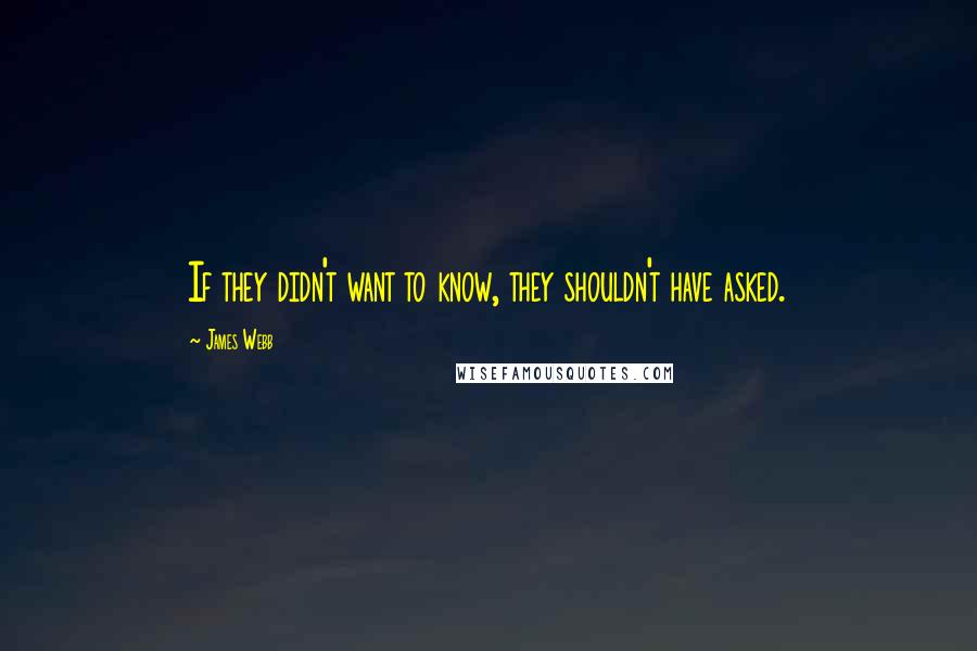 James Webb Quotes: If they didn't want to know, they shouldn't have asked.