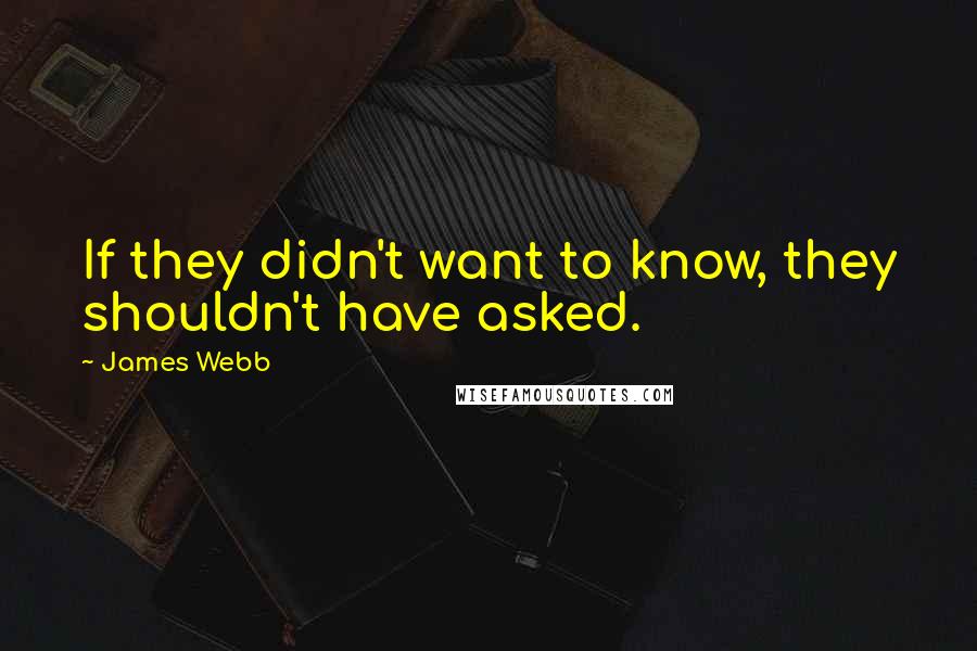 James Webb Quotes: If they didn't want to know, they shouldn't have asked.