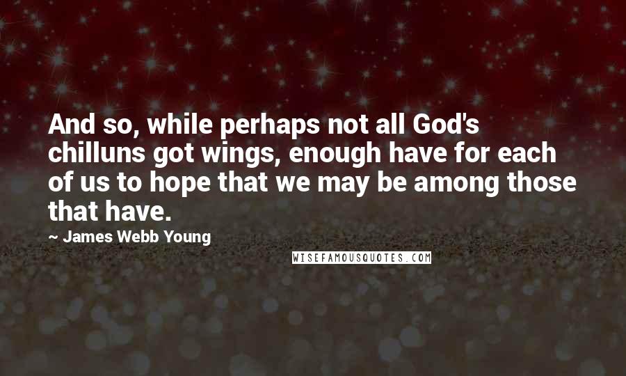 James Webb Young Quotes: And so, while perhaps not all God's chilluns got wings, enough have for each of us to hope that we may be among those that have.