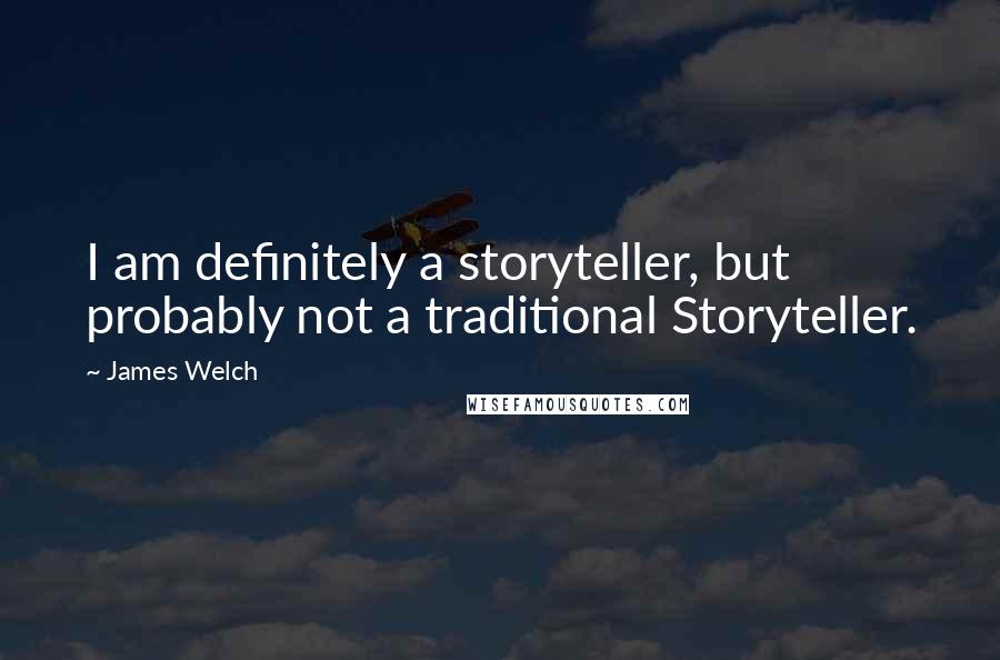 James Welch Quotes: I am definitely a storyteller, but probably not a traditional Storyteller.