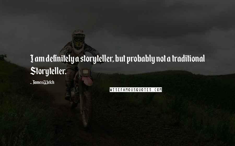 James Welch Quotes: I am definitely a storyteller, but probably not a traditional Storyteller.