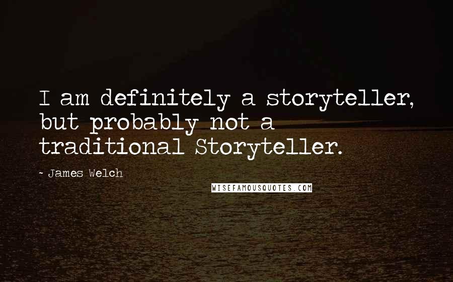 James Welch Quotes: I am definitely a storyteller, but probably not a traditional Storyteller.