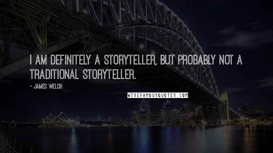 James Welch Quotes: I am definitely a storyteller, but probably not a traditional Storyteller.