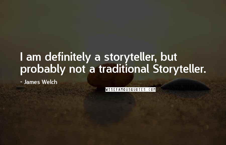 James Welch Quotes: I am definitely a storyteller, but probably not a traditional Storyteller.
