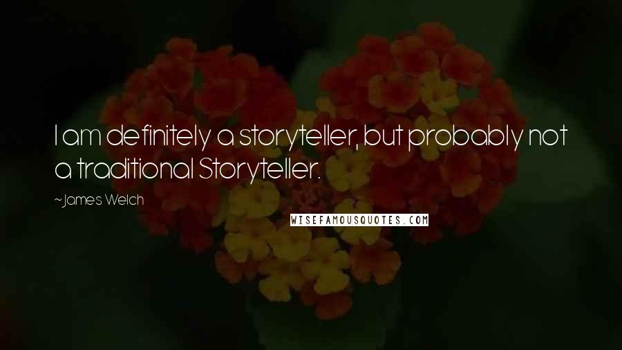 James Welch Quotes: I am definitely a storyteller, but probably not a traditional Storyteller.