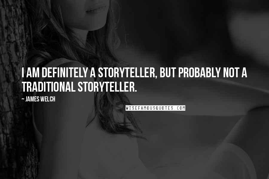 James Welch Quotes: I am definitely a storyteller, but probably not a traditional Storyteller.