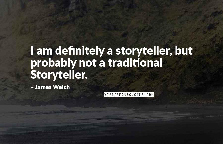 James Welch Quotes: I am definitely a storyteller, but probably not a traditional Storyteller.