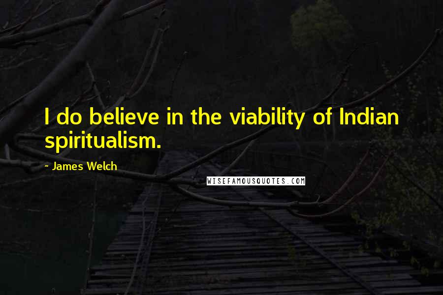 James Welch Quotes: I do believe in the viability of Indian spiritualism.