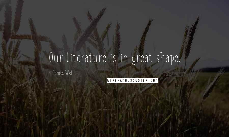 James Welch Quotes: Our literature is in great shape.