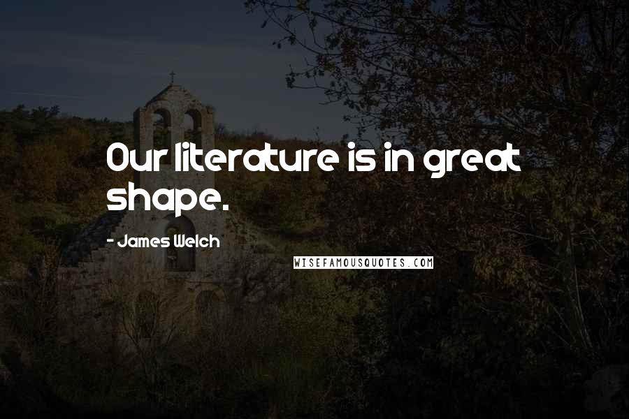 James Welch Quotes: Our literature is in great shape.