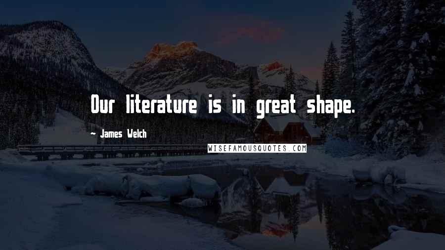 James Welch Quotes: Our literature is in great shape.