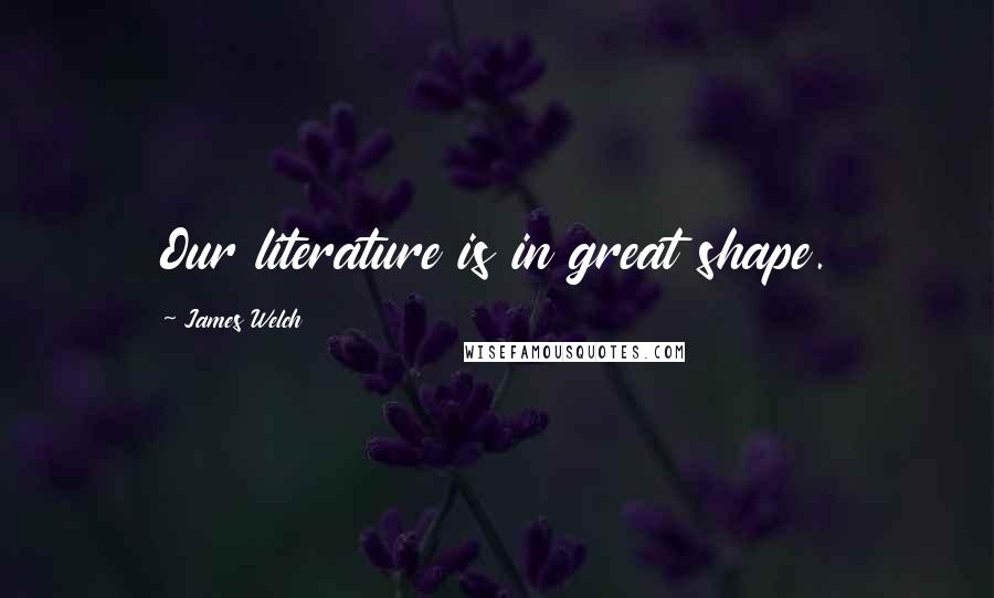 James Welch Quotes: Our literature is in great shape.