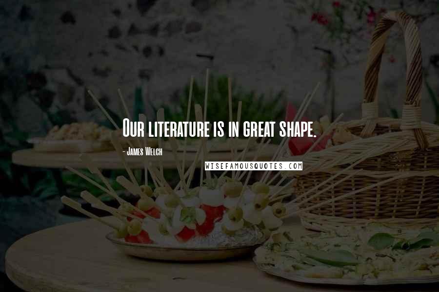 James Welch Quotes: Our literature is in great shape.