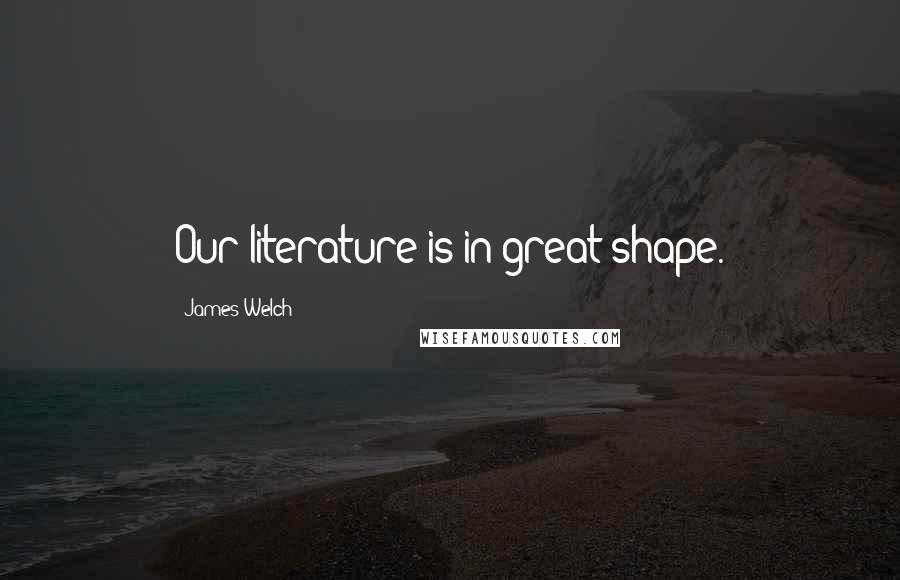 James Welch Quotes: Our literature is in great shape.