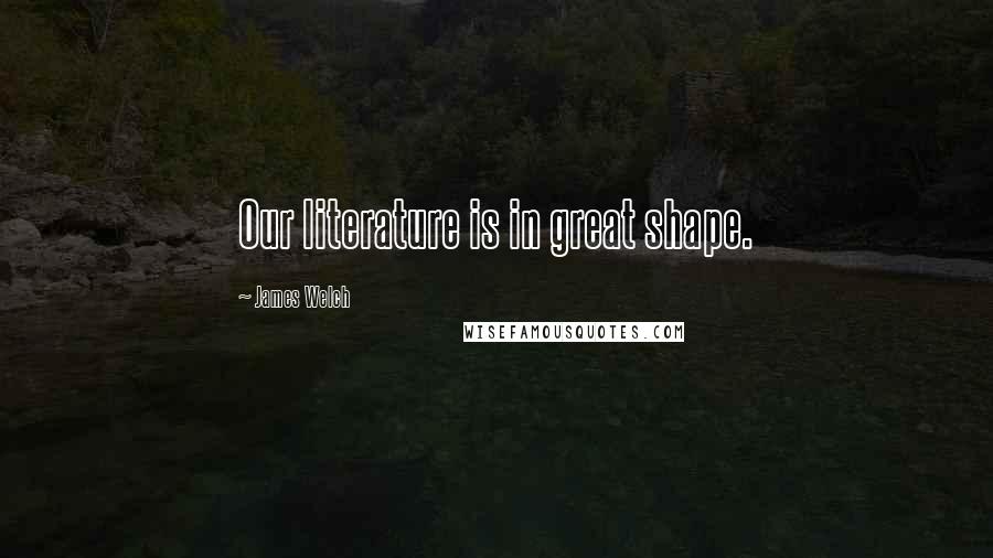 James Welch Quotes: Our literature is in great shape.