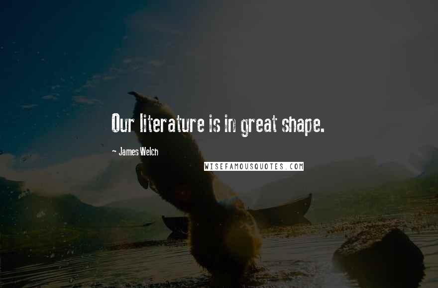 James Welch Quotes: Our literature is in great shape.
