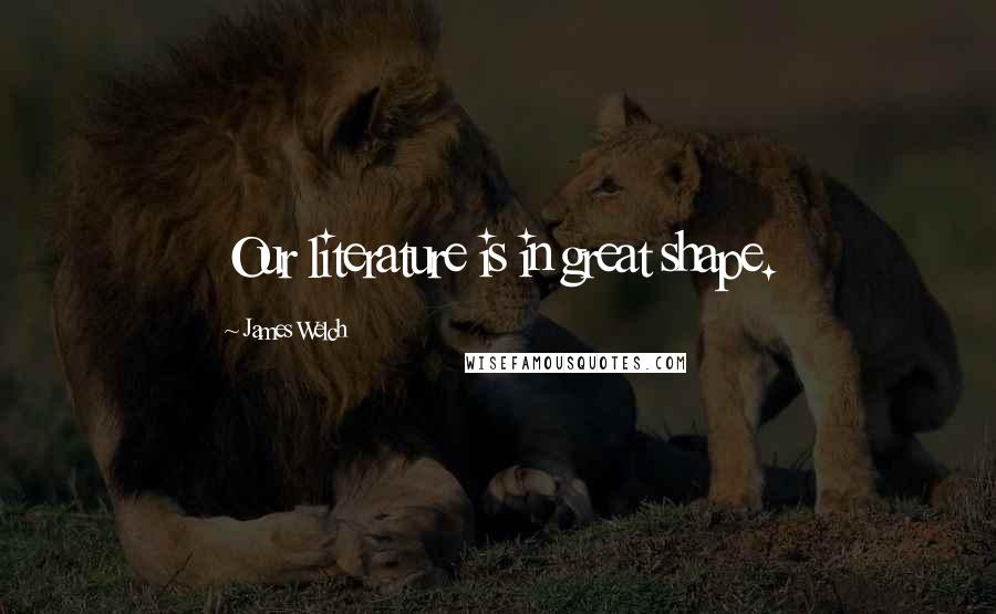 James Welch Quotes: Our literature is in great shape.