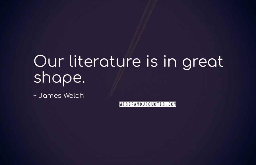 James Welch Quotes: Our literature is in great shape.